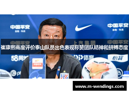 崔康熙高度评价泰山队员出色表现称赞团队精神和拼搏态度