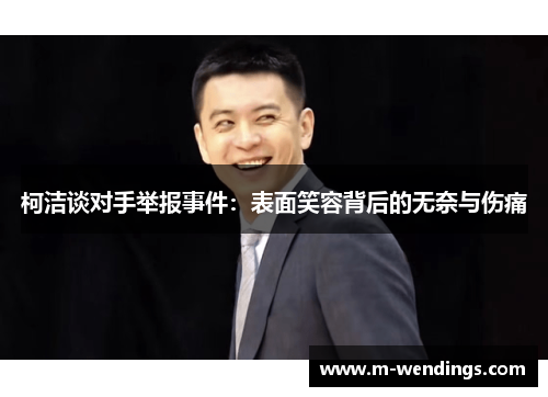 柯洁谈对手举报事件：表面笑容背后的无奈与伤痛