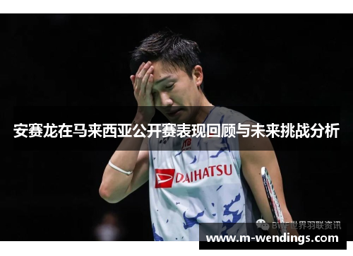 安赛龙在马来西亚公开赛表现回顾与未来挑战分析