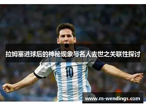 拉姆塞进球后的神秘现象与名人去世之关联性探讨