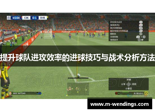 提升球队进攻效率的进球技巧与战术分析方法