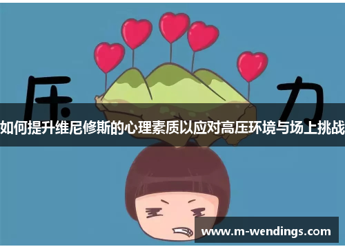 如何提升维尼修斯的心理素质以应对高压环境与场上挑战
