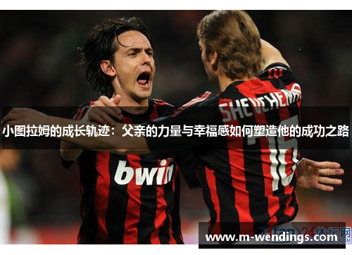小图拉姆的成长轨迹：父亲的力量与幸福感如何塑造他的成功之路