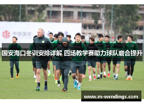 国安海口冬训安排详解 四场教学赛助力球队磨合提升