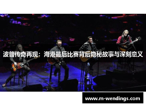 波普传奇再现：海港最后比赛背后隐秘故事与深刻意义