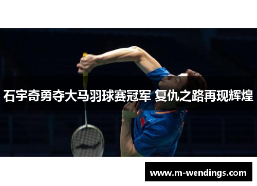 石宇奇勇夺大马羽球赛冠军 复仇之路再现辉煌