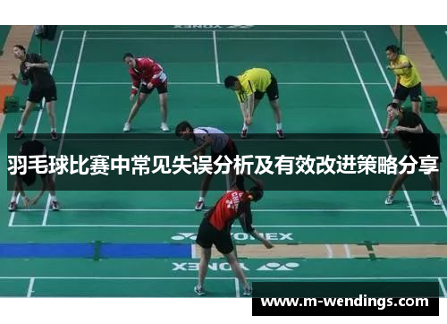 羽毛球比赛中常见失误分析及有效改进策略分享