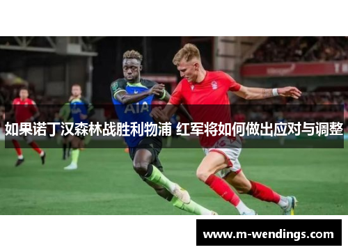 如果诺丁汉森林战胜利物浦 红军将如何做出应对与调整