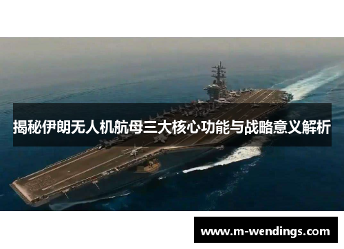 揭秘伊朗无人机航母三大核心功能与战略意义解析