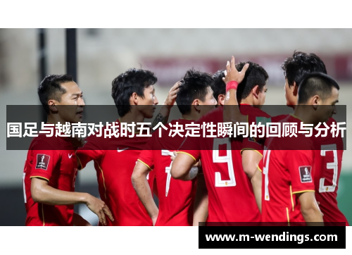 国足与越南对战时五个决定性瞬间的回顾与分析