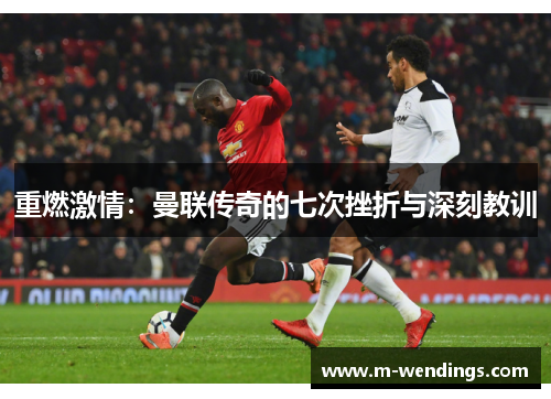 重燃激情：曼联传奇的七次挫折与深刻教训