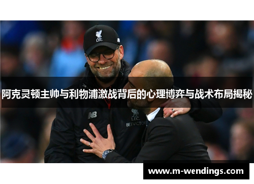 阿克灵顿主帅与利物浦激战背后的心理博弈与战术布局揭秘