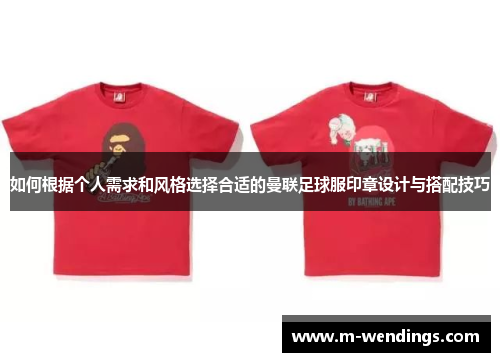 如何根据个人需求和风格选择合适的曼联足球服印章设计与搭配技巧