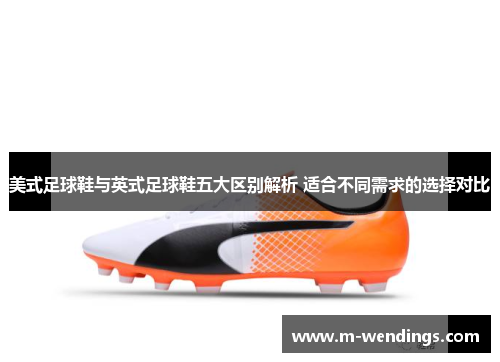 美式足球鞋与英式足球鞋五大区别解析 适合不同需求的选择对比