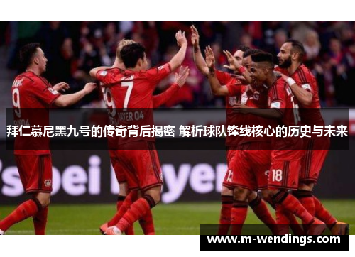 拜仁慕尼黑九号的传奇背后揭密 解析球队锋线核心的历史与未来