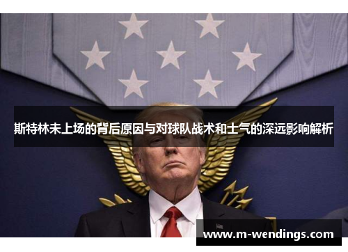 斯特林未上场的背后原因与对球队战术和士气的深远影响解析