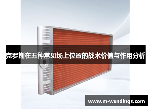 克罗斯在五种常见场上位置的战术价值与作用分析