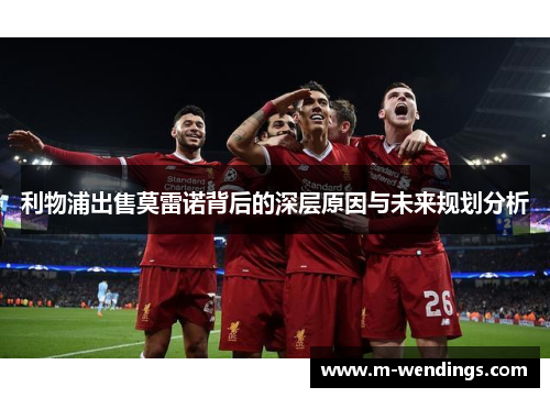 利物浦出售莫雷诺背后的深层原因与未来规划分析